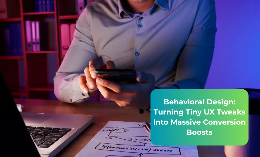 Behavioral Design Turning Tiny UX Tweaks Into Massive Conversion Boosts